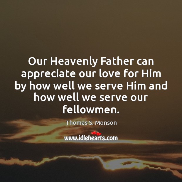 Our Heavenly Father can appreciate our love for Him by how well Thomas S. Monson Picture Quote