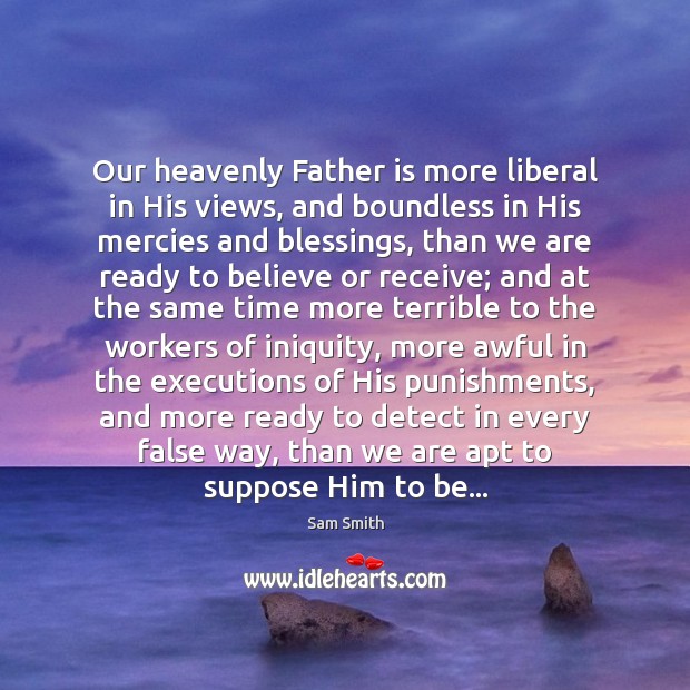 Our heavenly Father is more liberal in His views, and boundless in Father Quotes Image