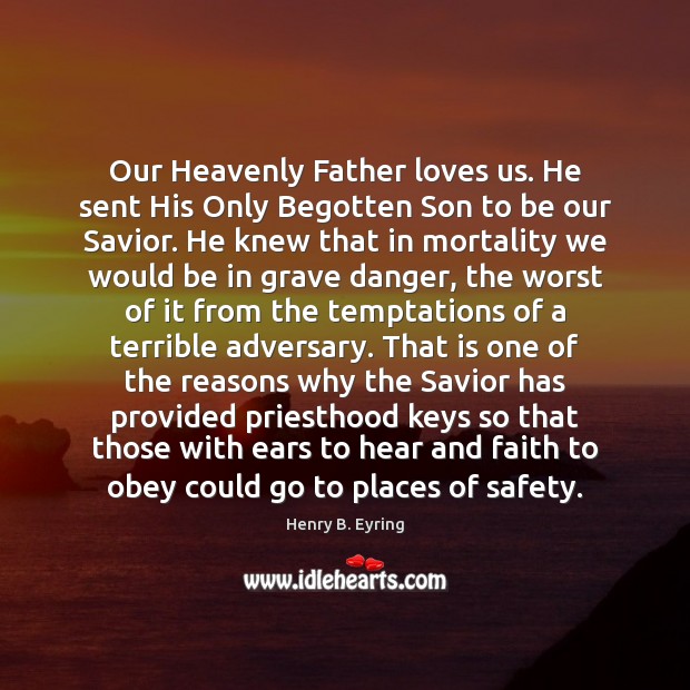 Our Heavenly Father loves us. He sent His Only Begotten Son to Henry B. Eyring Picture Quote