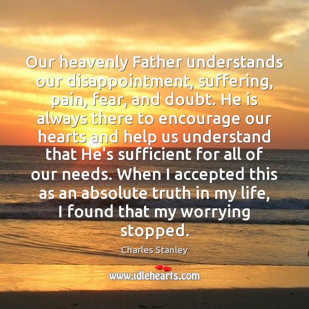 Our heavenly Father understands our disappointment, suffering, pain, fear, and doubt. He Charles Stanley Picture Quote