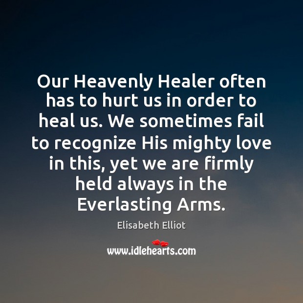 Our Heavenly Healer often has to hurt us in order to heal Elisabeth Elliot Picture Quote