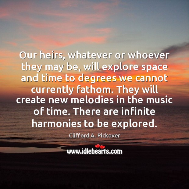 Our heirs, whatever or whoever they may be, will explore space and Clifford A. Pickover Picture Quote