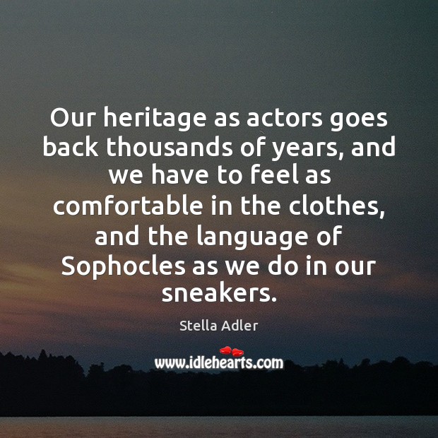 Our heritage as actors goes back thousands of years, and we have Stella Adler Picture Quote
