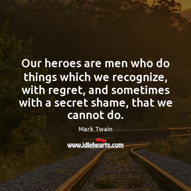 Our heroes are men who do things which we recognize, with regret, Mark Twain Picture Quote