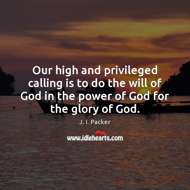 Our high and privileged calling is to do the will of God J. I. Packer Picture Quote