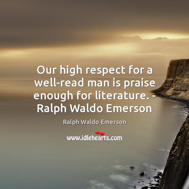 Our high respect for a well-read man is praise enough for literature. Praise Quotes Image