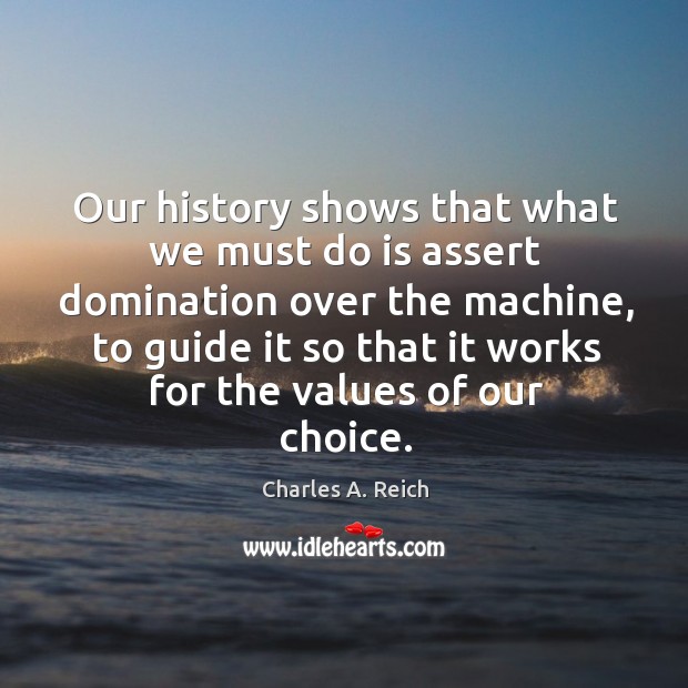 Our history shows that what we must do is assert domination over Charles A. Reich Picture Quote