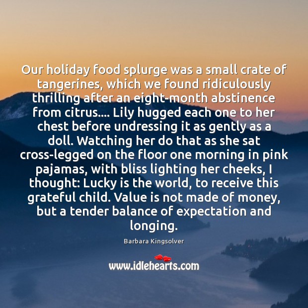 Our holiday food splurge was a small crate of tangerines, which we Barbara Kingsolver Picture Quote