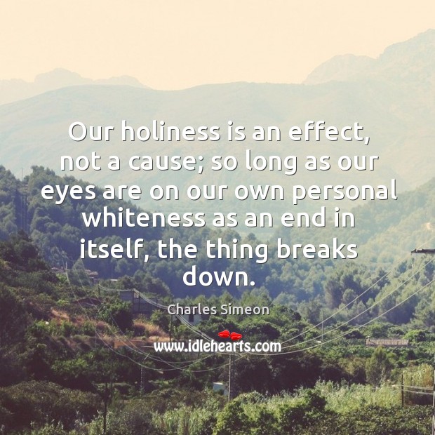 Our holiness is an effect, not a cause; so long as our eyes are on our own personal whiteness Charles Simeon Picture Quote