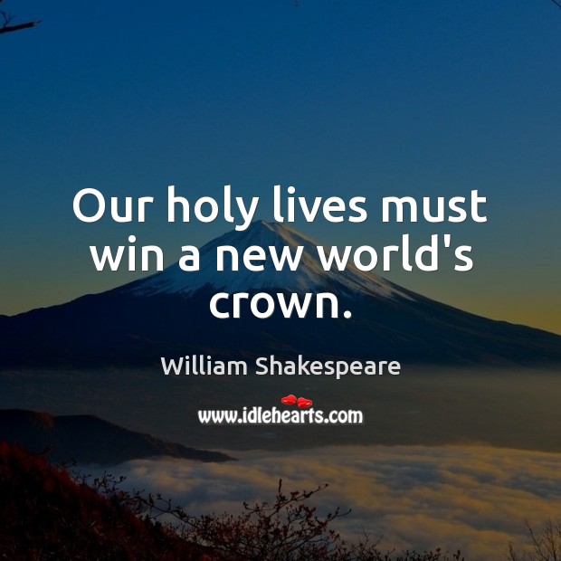 Our holy lives must win a new world’s crown. William Shakespeare Picture Quote