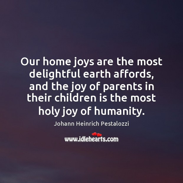 Our home joys are the most delightful earth affords, and the joy Johann Heinrich Pestalozzi Picture Quote