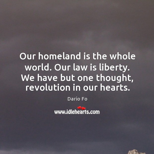 Our homeland is the whole world. Our law is liberty. We have but one thought, revolution in our hearts. Dario Fo Picture Quote