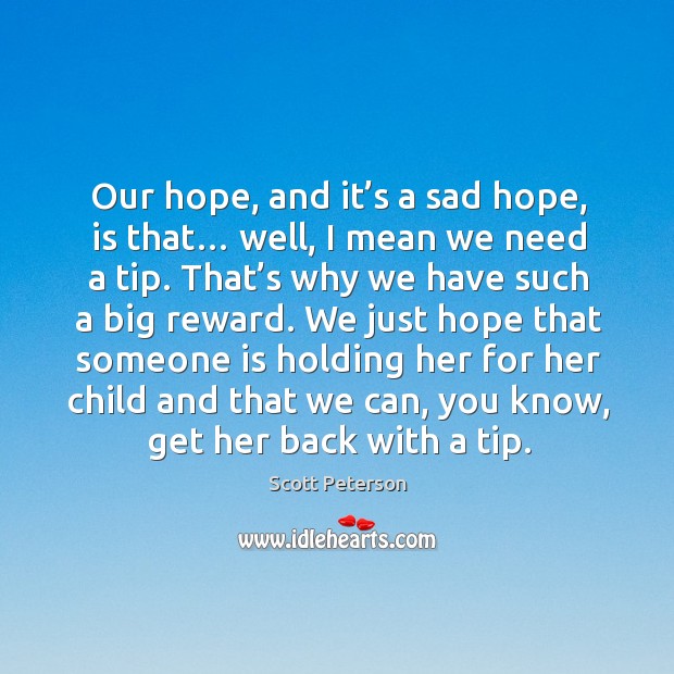 Our hope, and it’s a sad hope, is that… well, I mean we need a tip. Scott Peterson Picture Quote