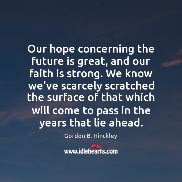 Our hope concerning the future is great, and our faith is strong. Gordon B. Hinckley Picture Quote