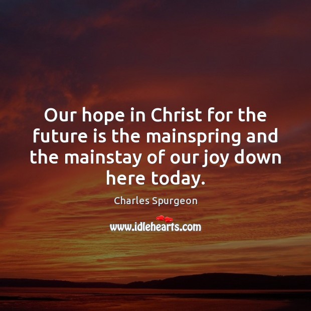 Our hope in Christ for the future is the mainspring and the Charles Spurgeon Picture Quote