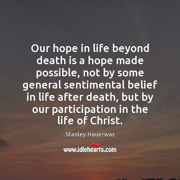 Our hope in life beyond death is a hope made possible, not Stanley Hauerwas Picture Quote