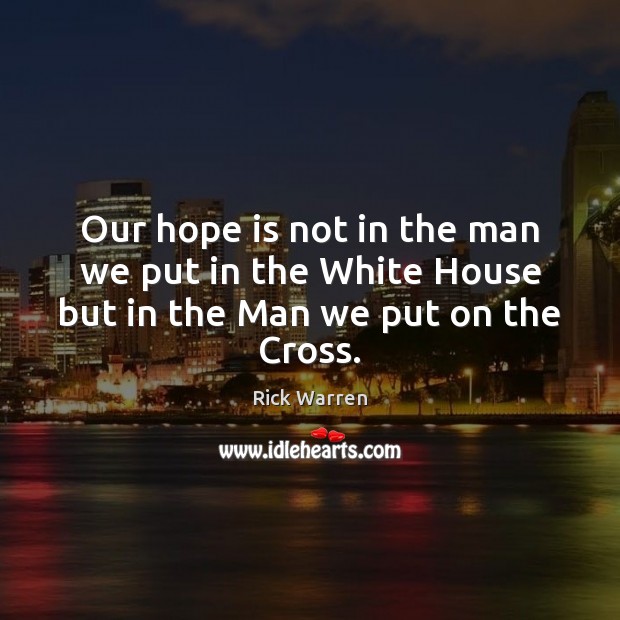 Our hope is not in the man we put in the White House but in the Man we put on the Cross. Hope Quotes Image