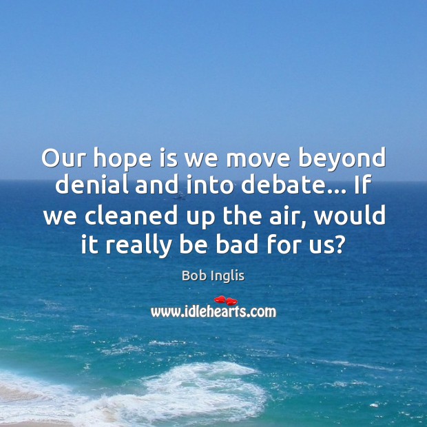 Our hope is we move beyond denial and into debate… If we Hope Quotes Image