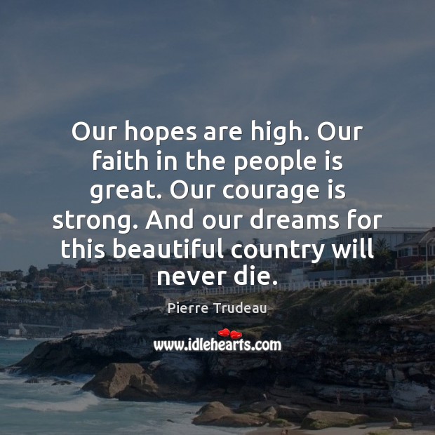 Our hopes are high. Our faith in the people is great. Our 