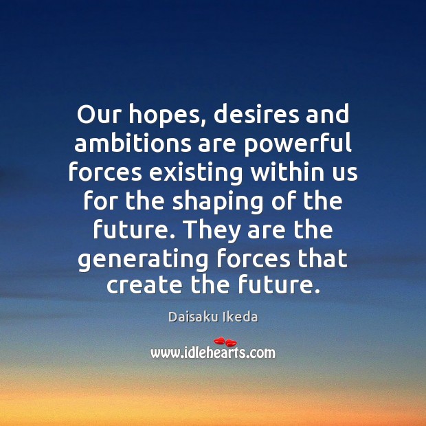 Our hopes, desires and ambitions are powerful forces existing within us for Daisaku Ikeda Picture Quote
