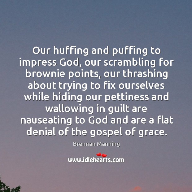 Our huffing and puffing to impress God, our scrambling for brownie points, Brennan Manning Picture Quote
