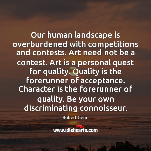 Our human landscape is overburdened with competitions and contests. Art need not Character Quotes Image