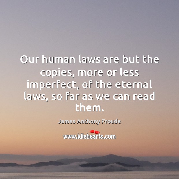 Our human laws are but the copies, more or less imperfect, of James Anthony Froude Picture Quote