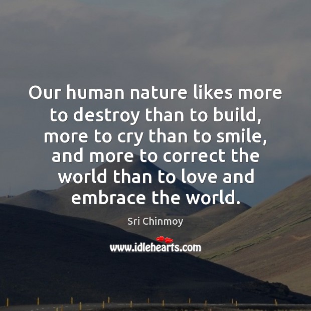 Our human nature likes more to destroy than to build, more to Sri Chinmoy Picture Quote