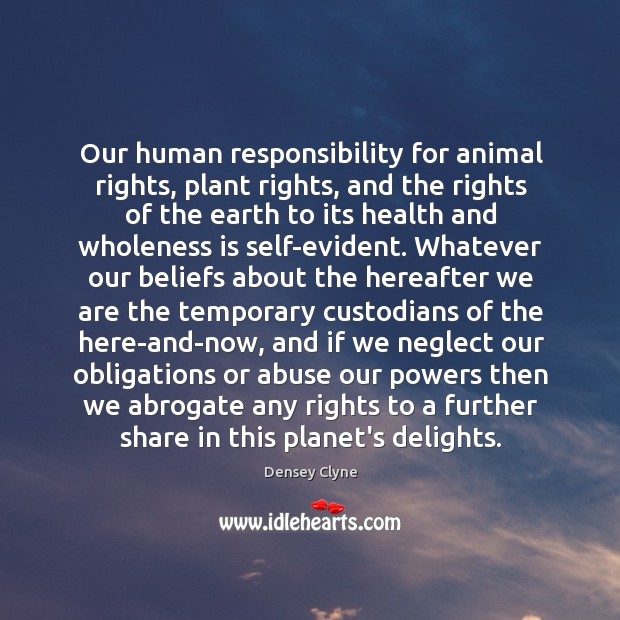 Our human responsibility for animal rights, plant rights, and the rights of Densey Clyne Picture Quote