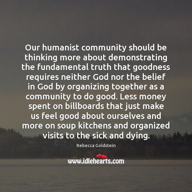 Our humanist community should be thinking more about demonstrating the fundamental truth Rebecca Goldstein Picture Quote