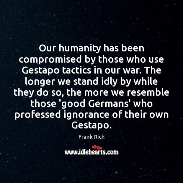 Our humanity has been compromised by those who use Gestapo tactics in Frank Rich Picture Quote