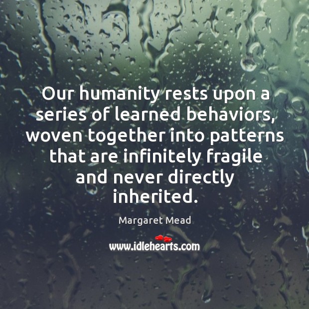 Our humanity rests upon a series of learned behaviors Margaret Mead Picture Quote