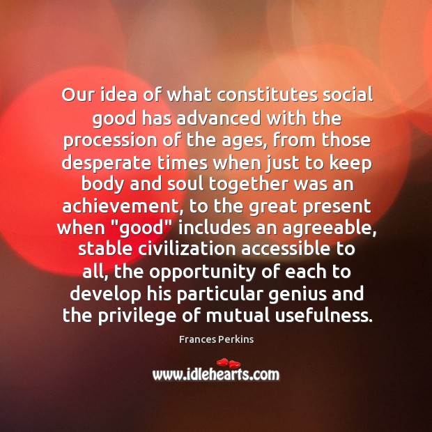 Our idea of what constitutes social good has advanced with the procession Frances Perkins Picture Quote