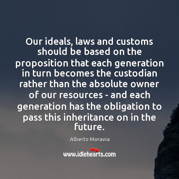 Our ideals, laws and customs should be based on the proposition that Alberto Moravia Picture Quote