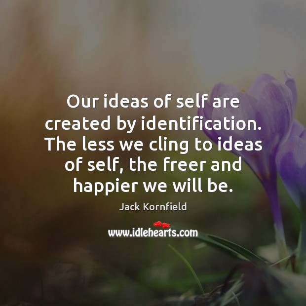 Our ideas of self are created by identification. The less we cling Jack Kornfield Picture Quote