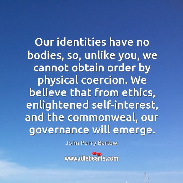 Our identities have no bodies, so, unlike you, we cannot obtain order by physical coercion. Image