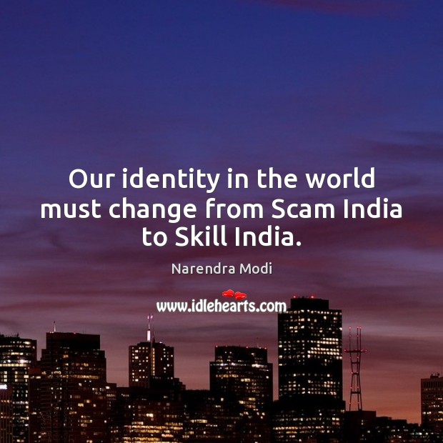 Our identity in the world must change from Scam India to Skill India. Narendra Modi Picture Quote