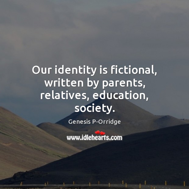 Our identity is fictional, written by parents, relatives, education, society. Genesis P-Orridge Picture Quote