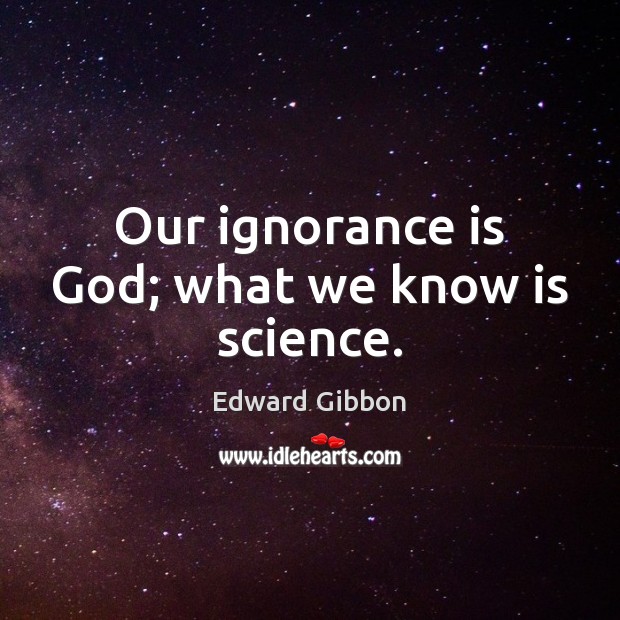 Our ignorance is God; what we know is science. Ignorance Quotes Image
