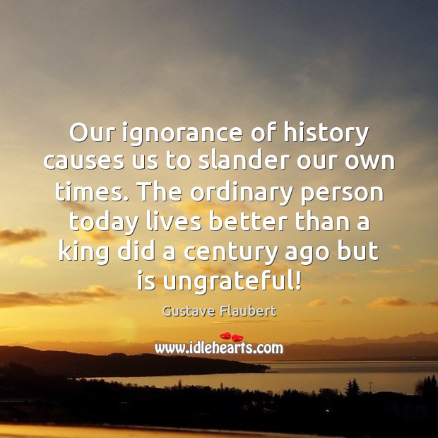 Our ignorance of history causes us to slander our own times. The Image