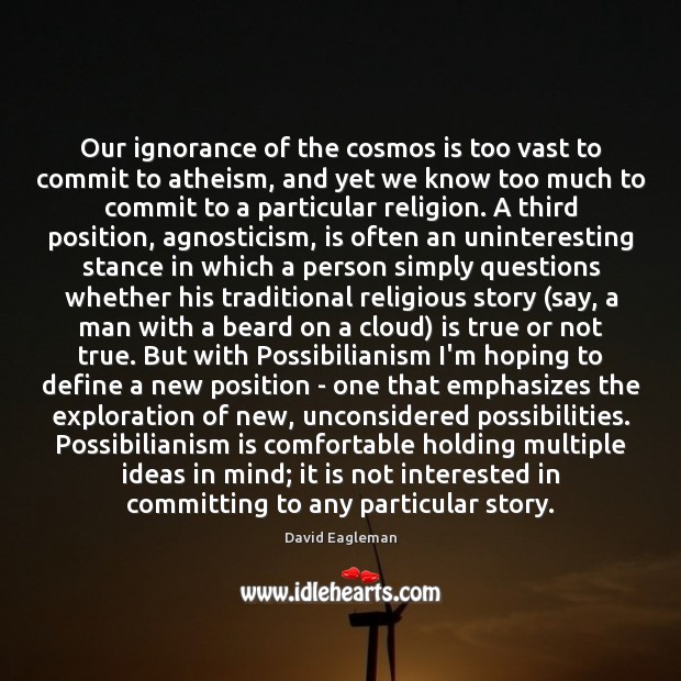 Our ignorance of the cosmos is too vast to commit to atheism, David Eagleman Picture Quote