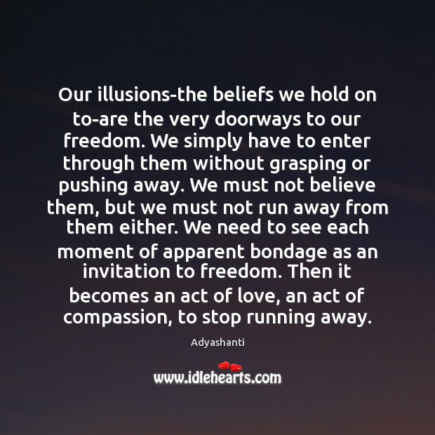 Our illusions-the beliefs we hold on to-are the very doorways to our Adyashanti Picture Quote