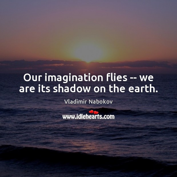 Our imagination flies — we are its shadow on the earth. Image