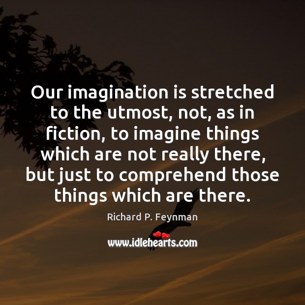 Our imagination is stretched to the utmost, not, as in fiction, to Richard P. Feynman Picture Quote