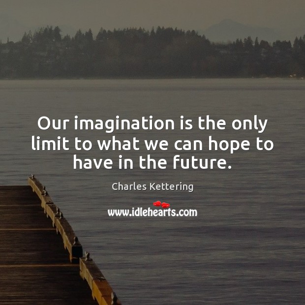 Our imagination is the only limit to what we can hope to have in the future. Image