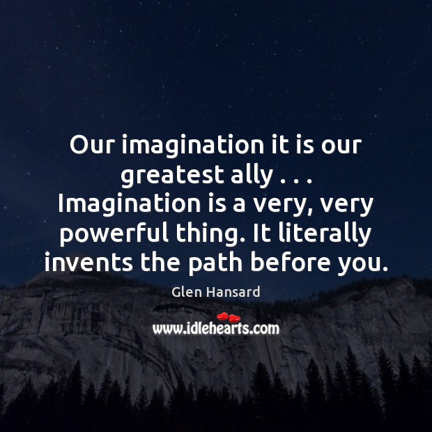 Our imagination it is our greatest ally . . . Imagination is a very, very Glen Hansard Picture Quote