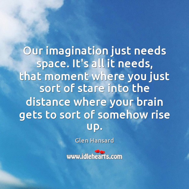 Our imagination just needs space. It’s all it needs, that moment where Glen Hansard Picture Quote