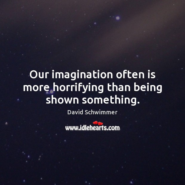Our imagination often is more horrifying than being shown something. David Schwimmer Picture Quote