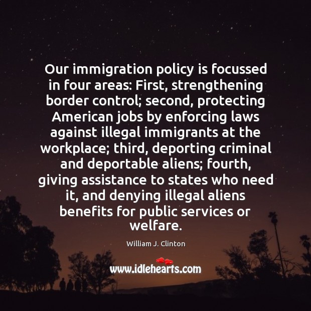 Our immigration policy is focussed in four areas: First, strengthening border control; William J. Clinton Picture Quote