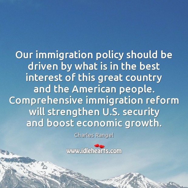 Our immigration policy should be driven by what is in the best Charles Rangel Picture Quote